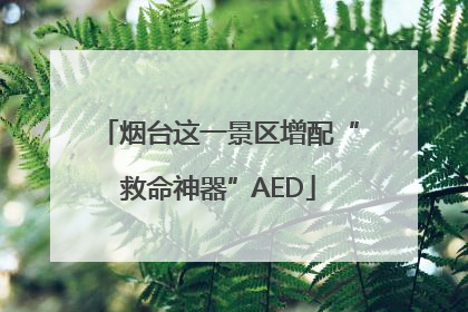 烟台这一景区增配“救命神器”AED