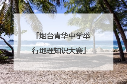 烟台青华中学举行地理知识大赛