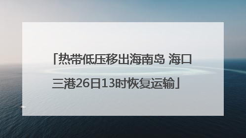热带低压移出海南岛 海口三港26日13时恢复运输