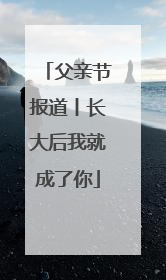 父亲节报道丨长大后我就成了你
