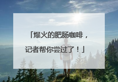爆火的肥肠咖啡，记者帮你尝过了！