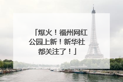 爆火！福州网红公园上新！新华社都关注了！