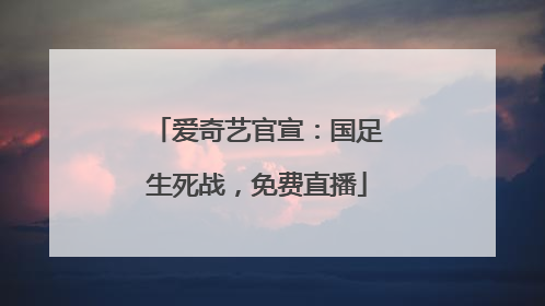爱奇艺官宣：国足生死战，免费直播