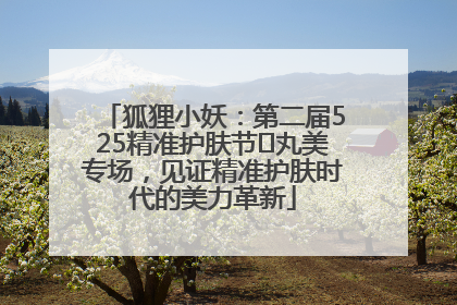 狐狸小妖：第二届525精准护肤节✖丸美专场，见证精准护肤时代的美力革新