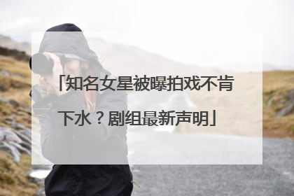 知名女星被曝拍戏不肯下水？剧组最新声明