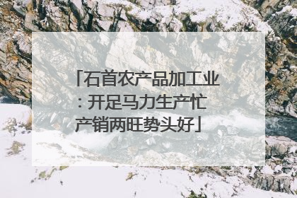 石首农产品加工业：开足马力生产忙 产销两旺势头好