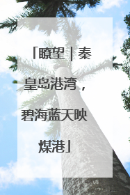 瞭望｜秦皇岛港湾，碧海蓝天映煤港