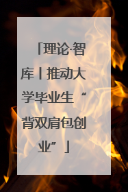 理论·智库丨推动大学毕业生“背双肩包创业”