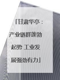 甘肃华亭：产业链群蓬勃起势 工业发展强劲有力