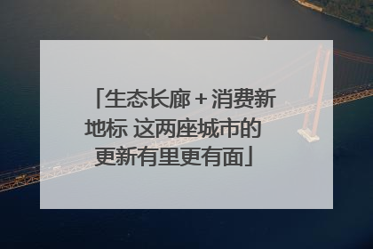 生态长廊＋消费新地标 这两座城市的更新有里更有面