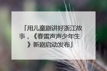 用儿童剧讲好浙江故事，《春雷声声少年生》新剧启动发布