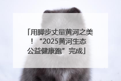 用脚步丈量黄河之美！“2025黄河生态公益健康跑”完成