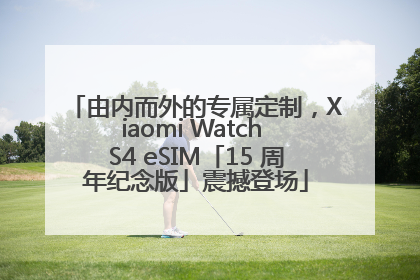 由内而外的专属定制，Xiaomi Watch S4 eSIM「15 周年纪念版」震撼登场