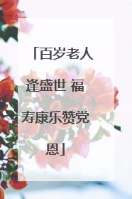 百岁老人逢盛世 福寿康乐赞党恩