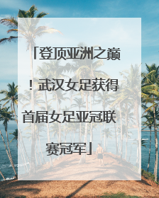 登顶亚洲之巅！武汉女足获得首届女足亚冠联赛冠军
