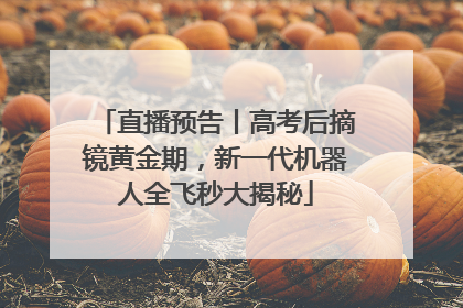 直播预告丨高考后摘镜黄金期，新一代机器人全飞秒大揭秘