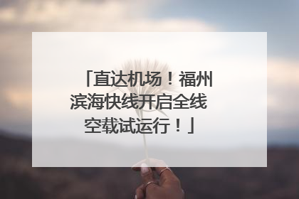 直达机场！福州滨海快线开启全线空载试运行！
