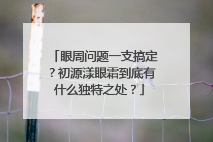 眼周问题一支搞定？初源漾眼霜到底有什么独特之处？