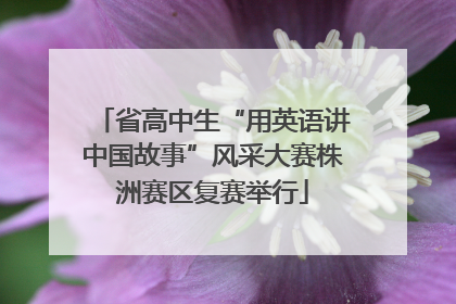 省高中生“用英语讲中国故事”风采大赛株洲赛区复赛举行