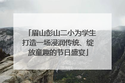眉山彭山二小为学生打造一场浸润传统、绽放童趣的节日盛宴