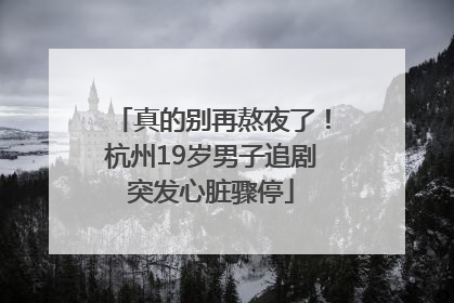 真的别再熬夜了！杭州19岁男子追剧突发心脏骤停