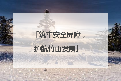 筑牢安全屏障，护航竹山发展