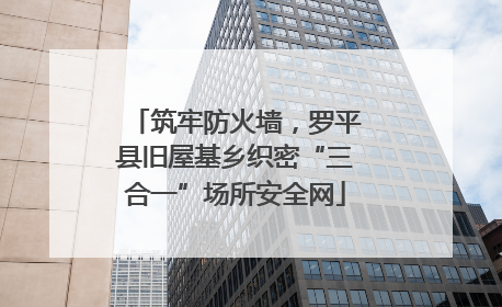 筑牢防火墙，罗平县旧屋基乡织密“三合一”场所安全网