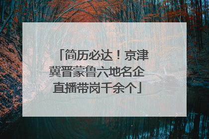简历必达！京津冀晋蒙鲁六地名企直播带岗千余个