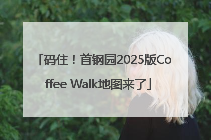码住！首钢园2025版Coffee Walk地图来了
