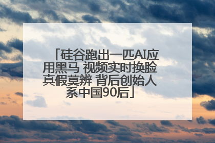 硅谷跑出一匹AI应用黑马 视频实时换脸真假莫辨 背后创始人系中国90后