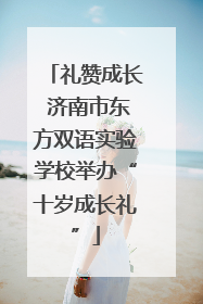 礼赞成长 济南市东方双语实验学校举办“十岁成长礼”