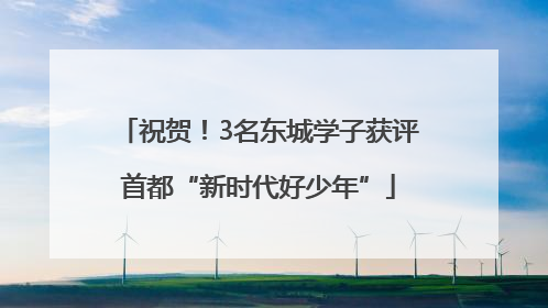 祝贺！3名东城学子获评首都“新时代好少年”