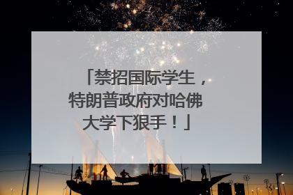 禁招国际学生，特朗普政府对哈佛大学下狠手！