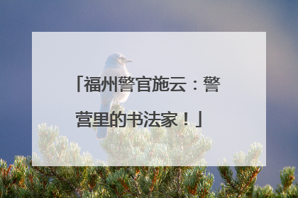 福州警官施云：警营里的书法家！
