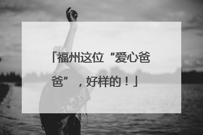 福州这位“爱心爸爸”，好样的！