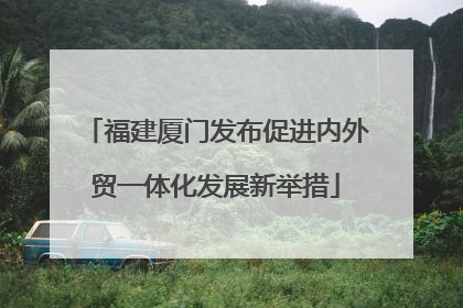 福建厦门发布促进内外贸一体化发展新举措