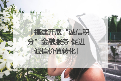 福建开展“诚信积分”金融服务 促进诚信价值转化