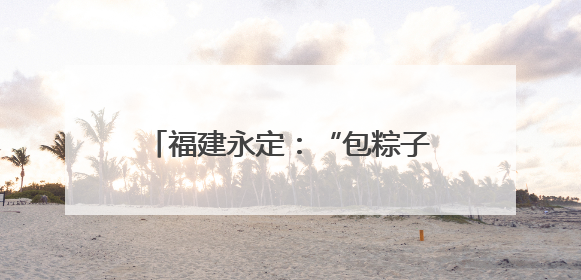 福建永定：“包粽子”、“抓鸭子” 别样活动迎“双节”