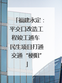 福建永定：平交口改造工程竣工通车 民生项目打通交通“梗阻”