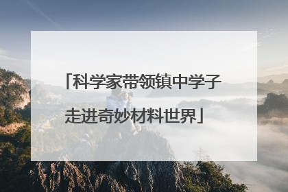 科学家带领镇中学子走进奇妙材料世界