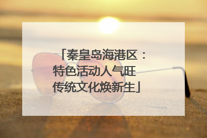 秦皇岛海港区：特色活动人气旺 传统文化焕新生