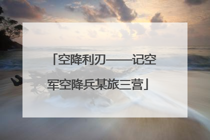 空降利刃——记空军空降兵某旅三营