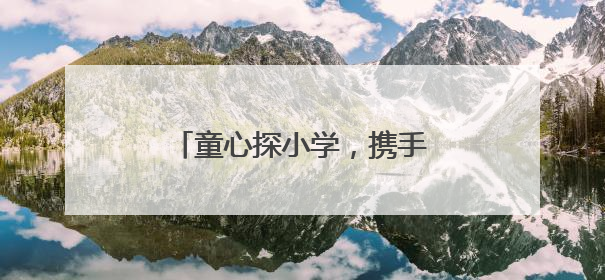 童心探小学，携手共成长 峨眉一小深化幼小衔接教育