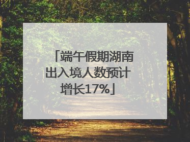 端午假期湖南出入境人数预计增长17%