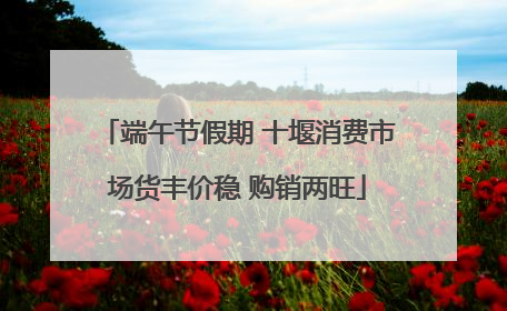 端午节假期 十堰消费市场货丰价稳 购销两旺