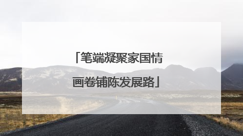 笔端凝聚家国情  画卷铺陈发展路