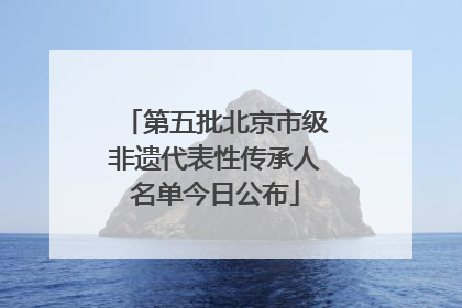 第五批北京市级非遗代表性传承人名单今日公布