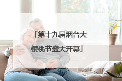 第十九届烟台大樱桃节盛大开幕