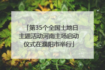 第35个全国土地日主题活动河南主场启动仪式在濮阳市举行