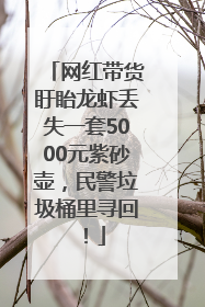 网红带货盱眙龙虾丢失一套5000元紫砂壶，民警垃圾桶里寻回！